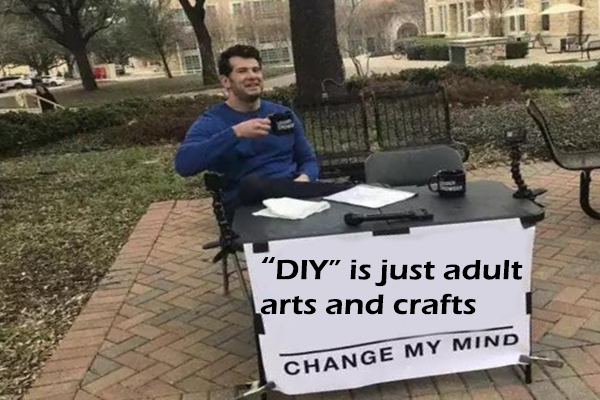 DIY is just adult arts and crafts change my mind